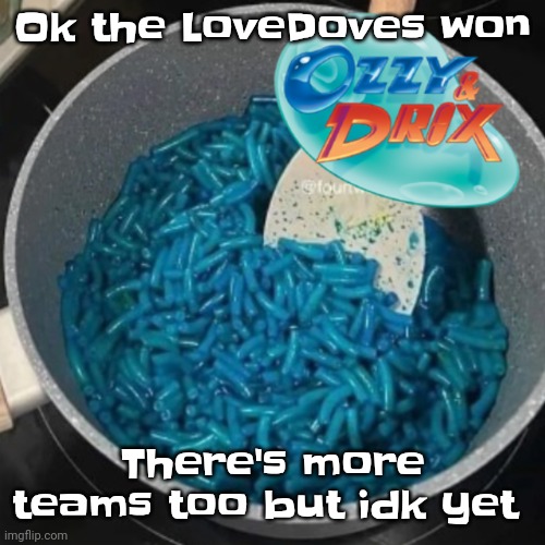 Ozzy & cheese | Ok the LoveDoves won; There's more teams too but idk yet | image tagged in ozzy cheese | made w/ Imgflip meme maker