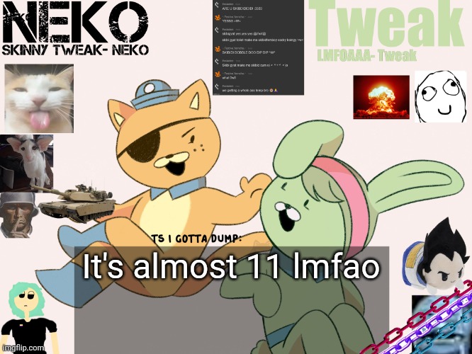 Tweak and Neko Shared temp | It's almost 11 lmfao | image tagged in tweak and neko shared temp | made w/ Imgflip meme maker