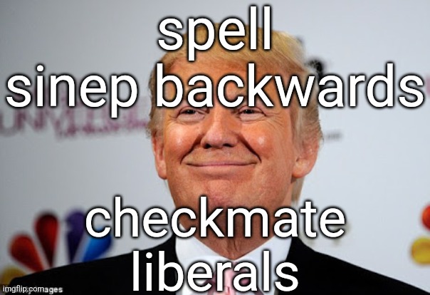 h | spell sinep backwards; checkmate liberals | image tagged in donald trump approves | made w/ Imgflip meme maker