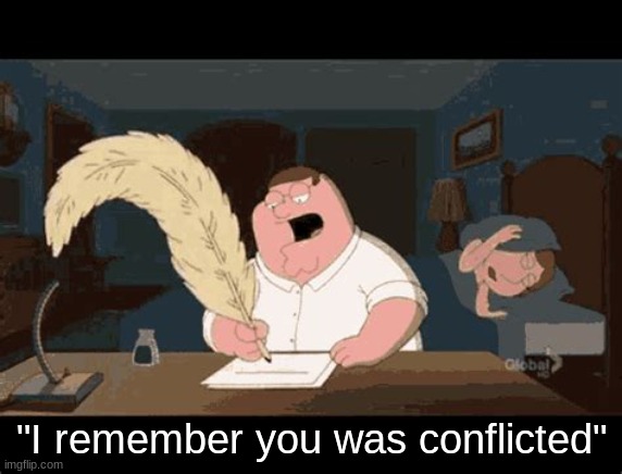 type shi | "I remember you was conflicted" | image tagged in peter griffin writing | made w/ Imgflip meme maker