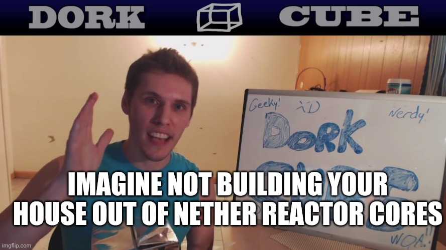 #Lootget | IMAGINE NOT BUILDING YOUR HOUSE OUT OF NETHER REACTOR CORES | image tagged in lootget | made w/ Imgflip meme maker