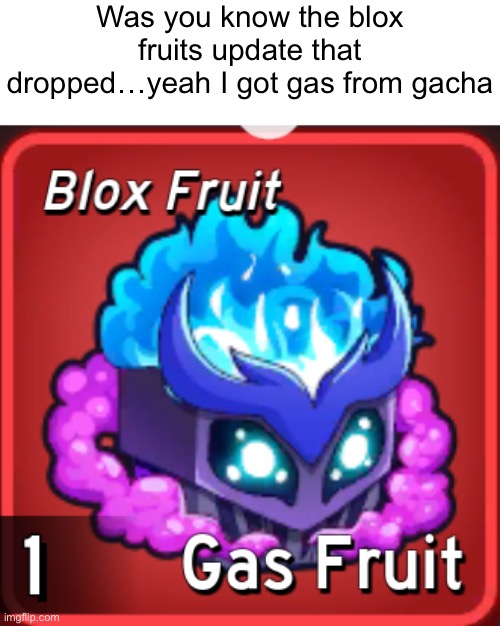 Like a 0.01% chance btw its brand new gn chat like Ive been promising I will post drawings tomorrow since its the start of break | Was you know the blox fruits update that dropped…yeah I got gas from gacha | made w/ Imgflip meme maker