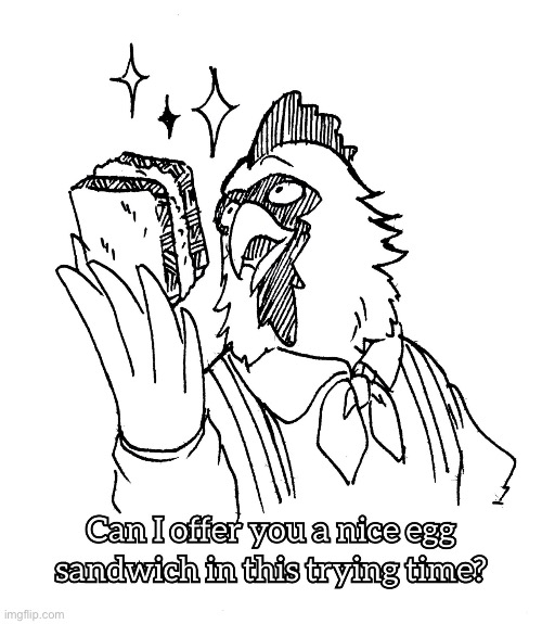 Can I offer you a nice egg sandwich in this trying time? | image tagged in can i offer you a nice egg sandwich in this trying time | made w/ Imgflip meme maker