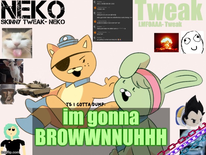 Tweak and Neko Shared temp | im gonna BROWWNNUHHH | image tagged in tweak and neko shared temp | made w/ Imgflip meme maker