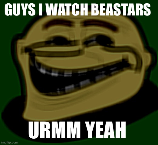 I swear I’m not a furry…. | GUYS I WATCH BEASTARS; URMM YEAH | image tagged in gru troll face | made w/ Imgflip meme maker