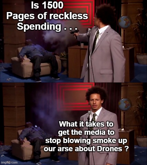 How could they have done this | Is 1500 Pages of reckless Spending . . . What it takes to get the media to stop blowing smoke up our arse about Drones ? | image tagged in how could they have done this | made w/ Imgflip meme maker