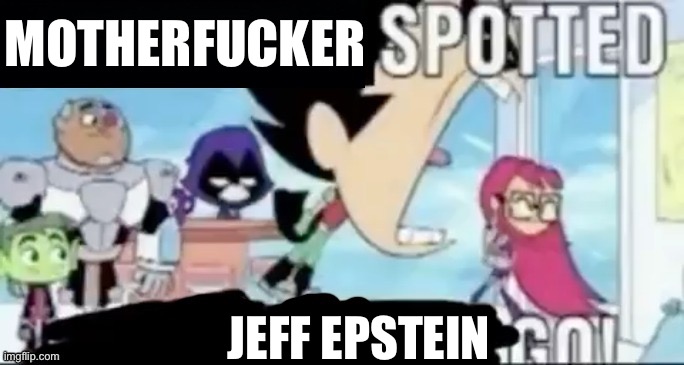 ____ spotted ____ go! | MOTHERFUCKER JEFF EPSTEIN | image tagged in ____ spotted ____ go | made w/ Imgflip meme maker