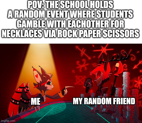 Husk Loses To Alastot | POV: THE SCHOOL HOLDS A RANDOM EVENT WHERE STUDENTS GAMBLE WITH EACHOTHER FOR NECKLACES VIA ROCK PAPER SCISSORS; MY RANDOM FRIEND; ME | image tagged in husk loses to alastot,hazbin hotel,school,middle school,vivziepop,alastor hazbin hotel | made w/ Imgflip meme maker