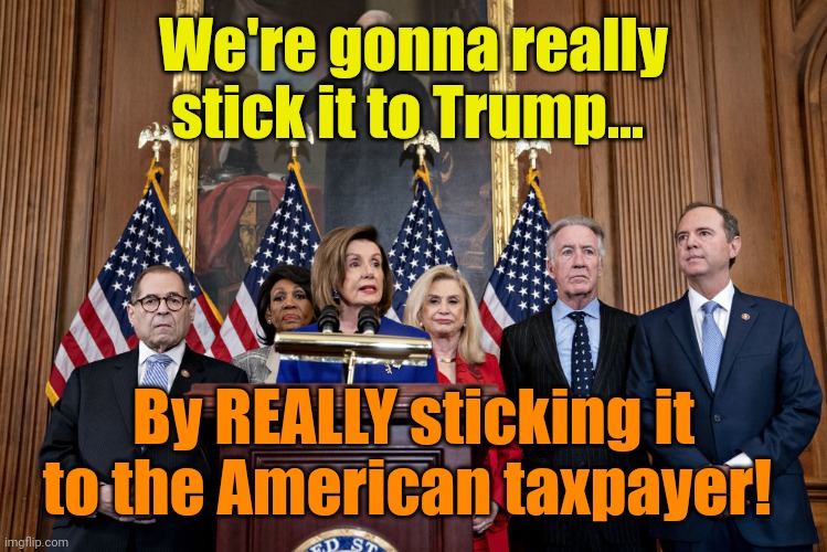 Latest Spending Bill is ANOTHER lesson in Libtard Logic 101. | We're gonna really stick it to Trump... By REALLY sticking it to the American taxpayer! | made w/ Imgflip meme maker