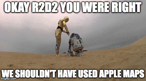 Apple Maps | OKAY R2D2 YOU WERE RIGHT WE SHOULDN'T HAVE USED APPLE MAPS | image tagged in apple,iphone | made w/ Imgflip meme maker