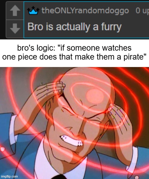 bro's logic: "if someone watches one piece does that make them a pirate" | image tagged in professor x | made w/ Imgflip meme maker