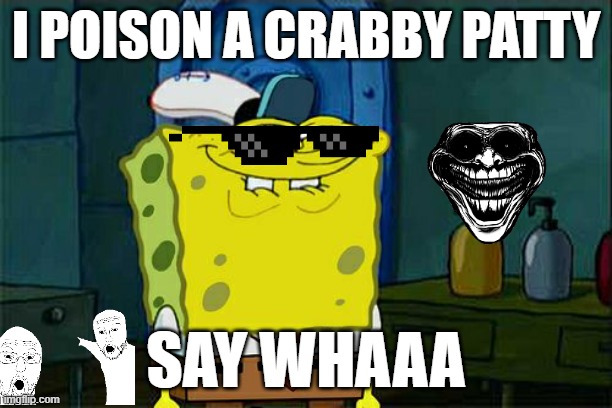 Don't You Squidward | I POISON A CRABBY PATTY; SAY WHAAA | image tagged in memes,don't you squidward | made w/ Imgflip meme maker