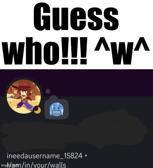 Guess who!!! ^w^ | made w/ Imgflip meme maker