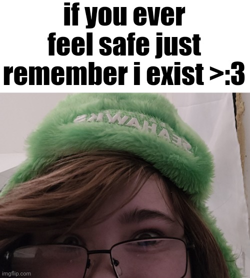 if you ever feel safe just remember i exist >:3 | made w/ Imgflip meme maker