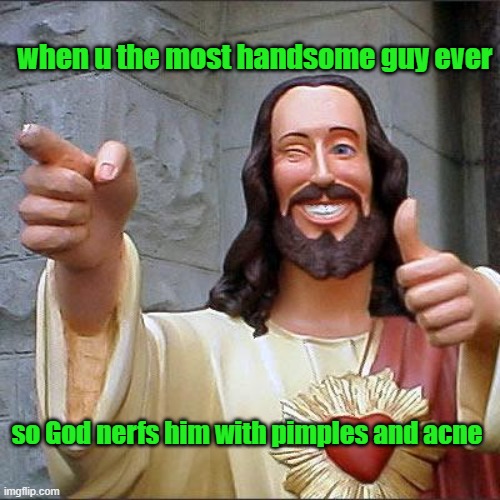 W nerf...? | when u the most handsome guy ever; so God nerfs him with pimples and acne | image tagged in memes,buddy christ,pimples,acne,well frick,sad but true | made w/ Imgflip meme maker