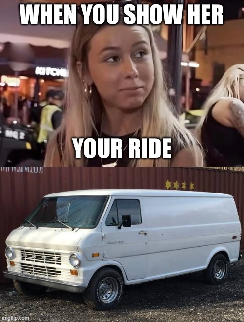 white van | image tagged in when you show her your ride | made w/ Imgflip meme maker