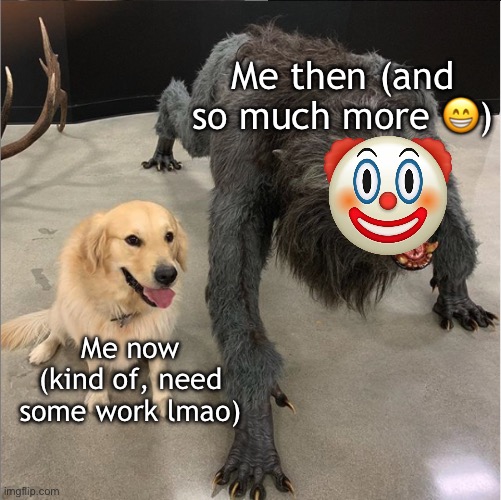 Honestly | Me then (and so much more 😁); Me now (kind of, need some work lmao) | image tagged in dog vs werewolf | made w/ Imgflip meme maker