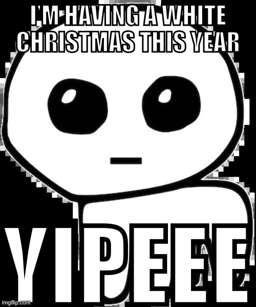 Let’s snowwwwww | I’M HAVING A WHITE CHRISTMAS THIS YEAR; YIPEEE | image tagged in yippee | made w/ Imgflip meme maker