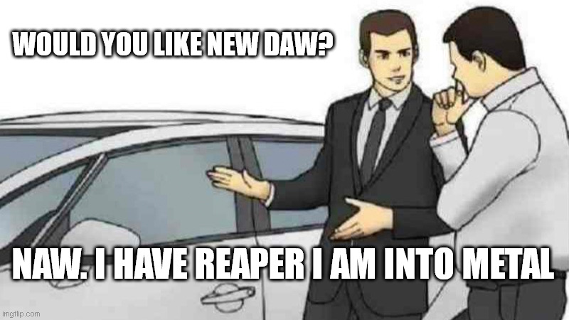 Car Salesman Slaps Roof Of Car | WOULD YOU LIKE NEW DAW? NAW. I HAVE REAPER I AM INTO METAL | image tagged in memes,car salesman slaps roof of car | made w/ Imgflip meme maker