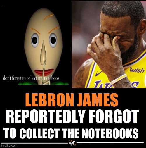 Lebron James Reportedly forgot to | COLLECT THE NOTEBOOKS | image tagged in lebron james reportedly forgot to | made w/ Imgflip meme maker