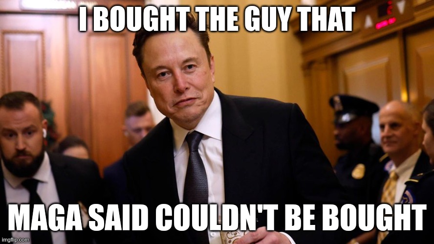 Sold! | I BOUGHT THE GUY THAT; MAGA SAID COULDN'T BE BOUGHT | image tagged in musk,trump,gop,fascism,owned,slaves | made w/ Imgflip meme maker