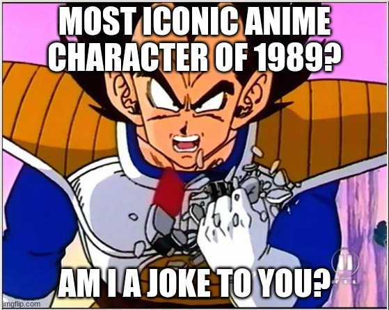 MOST ICONIC ANIME CHARACTER OF 1989? AM I A JOKE TO YOU? | image tagged in vegeta over 9000 | made w/ Imgflip meme maker