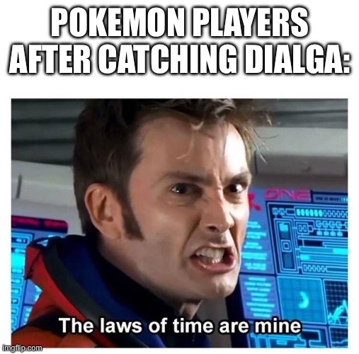 Yep, it is weird how you can catch the time god in a metal ball. | POKEMON PLAYERS AFTER CATCHING DIALGA: | image tagged in laws of time | made w/ Imgflip meme maker