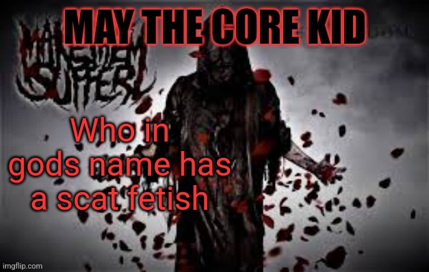 Maythecorekid temp | Who in gods name has a scat fetish | image tagged in maythecorekid temp | made w/ Imgflip meme maker