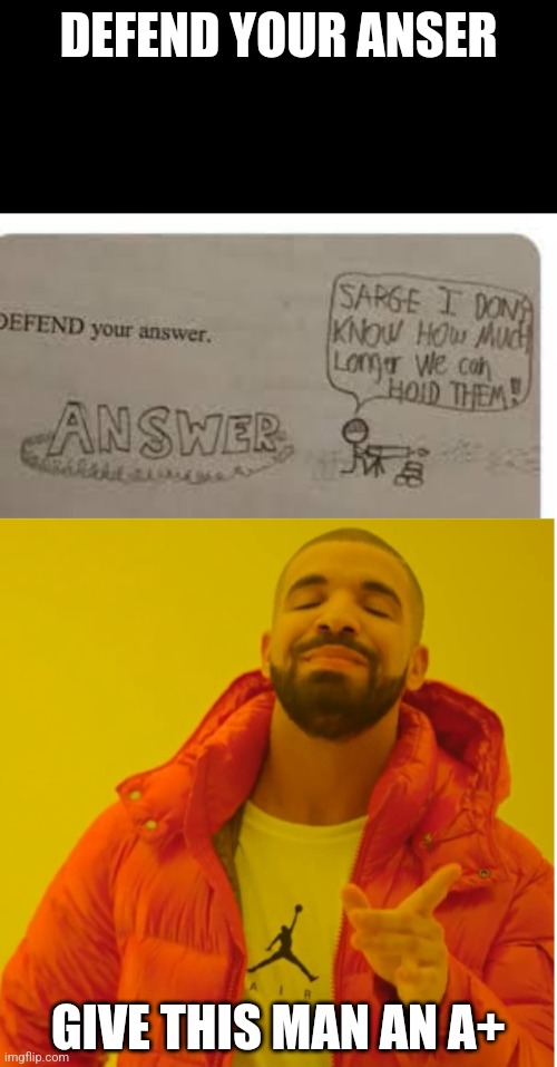 Please | DEFEND YOUR ANSER; GIVE THIS MAN AN A+ | image tagged in defend your answer template,memes,drake hotline bling | made w/ Imgflip meme maker