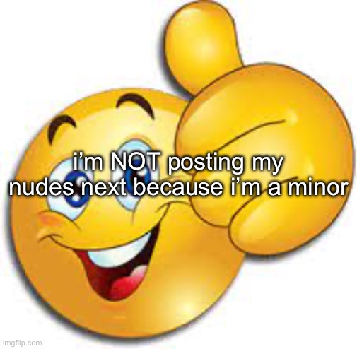 thumbs up emoji | i’m NOT posting my nudes next because i’m a minor | image tagged in thumbs up emoji | made w/ Imgflip meme maker