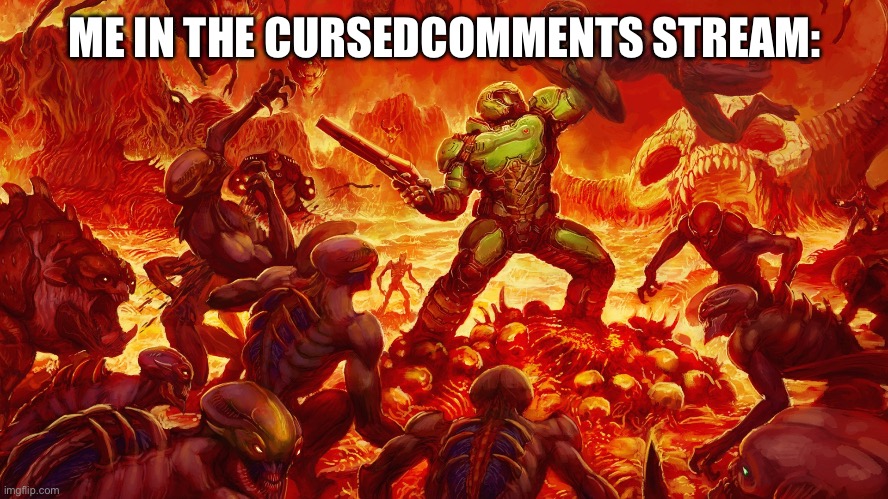 Tf is that stream, bruh. | ME IN THE CURSEDCOMMENTS STREAM: | image tagged in doomguy | made w/ Imgflip meme maker