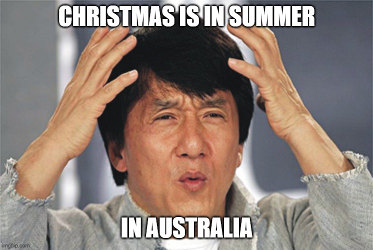 Jackie Chan Confused | CHRISTMAS IS IN SUMMER; IN AUSTRALIA | image tagged in jackie chan confused | made w/ Imgflip meme maker