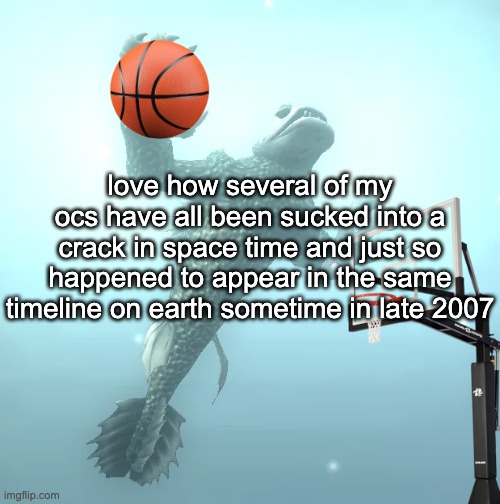 you got mfs from 2281 and then mfs from a solar system in the andromeda galaxy all wondering "where the FUCK am i" | love how several of my ocs have all been sucked into a crack in space time and just so happened to appear in the same timeline on earth sometime in late 2007 | image tagged in sea monster ballin' | made w/ Imgflip meme maker