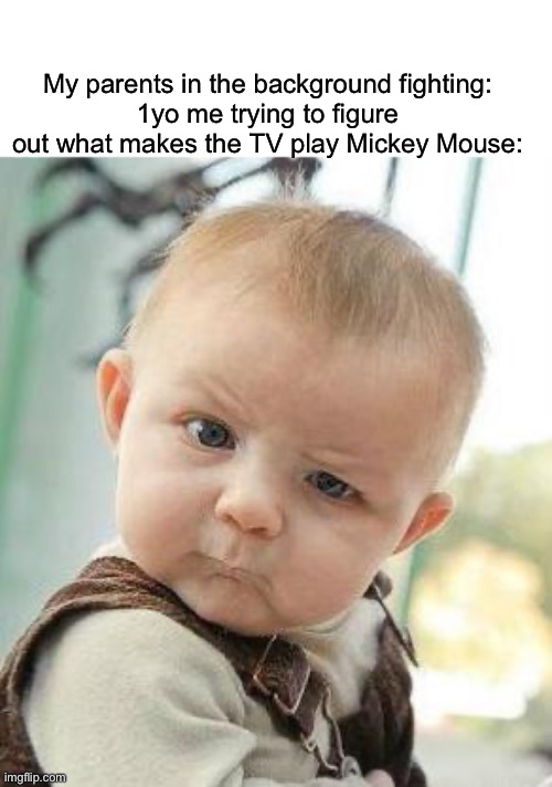 .-- .- ... ... ..- .--. ..--.. -.-.-- ..--.. | My parents in the background fighting:
1yo me trying to figure out what makes the TV play Mickey Mouse: | image tagged in confused baby | made w/ Imgflip meme maker