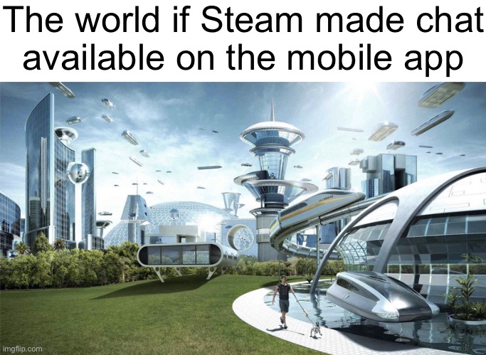 The future world if | The world if Steam made chat
available on the mobile app | image tagged in the future world if | made w/ Imgflip meme maker