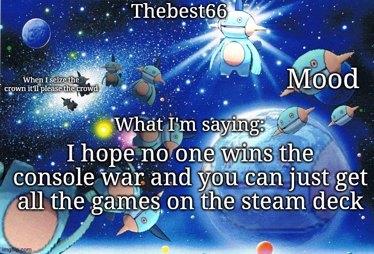 Marshtomp template thebest66 | I hope no one wins the console war and you can just get all the games on the steam deck | image tagged in marshtomp template thebest66 | made w/ Imgflip meme maker