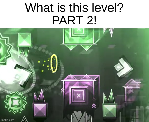 part 2! | What is this level?
PART 2! | image tagged in what is this level,geometry dash | made w/ Imgflip meme maker