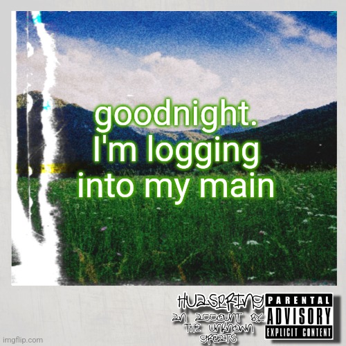 HuaSpring Temp | goodnight. I'm logging into my main | image tagged in huaspring temp | made w/ Imgflip meme maker