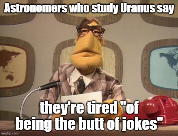 muppet news | Astronomers who study Uranus say; they're tired "of being the butt of jokes" | image tagged in muppet news | made w/ Imgflip meme maker