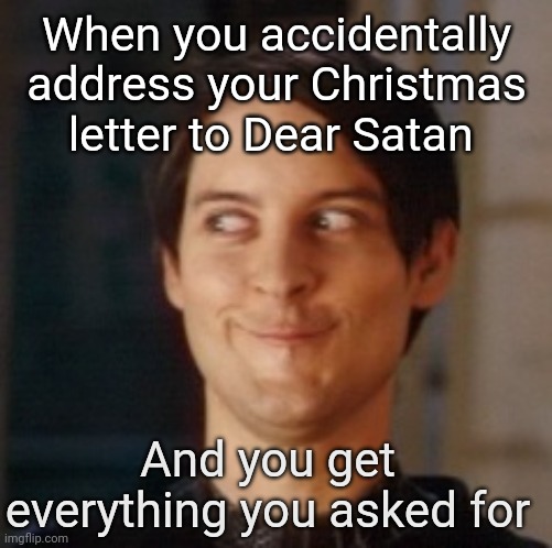 When you accidentally address your Christmas letter to Dear Satan And you get everything you asked for | image tagged in naughty tobey | made w/ Imgflip meme maker