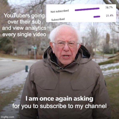 It happens so often and it gets so annoying >:( | YouTubers going over their sub and view analytics every single video; for you to subscribe to my channel | image tagged in memes,bernie i am once again asking for your support | made w/ Imgflip meme maker