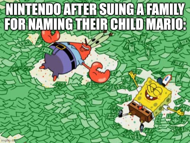 Spongebob and Mr.Krebs bathing in money | NINTENDO AFTER SUING A FAMILY FOR NAMING THEIR CHILD MARIO: | image tagged in spongebob and mr krebs bathing in money | made w/ Imgflip meme maker