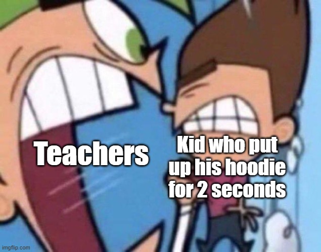 Teachers be like | Kid who put up his hoodie for 2 seconds; Teachers | image tagged in cosmo yelling at timmy | made w/ Imgflip meme maker