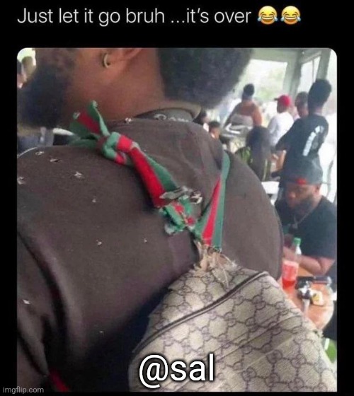 just let it go bruh it's over | @sal | image tagged in just let it go bruh it's over | made w/ Imgflip meme maker