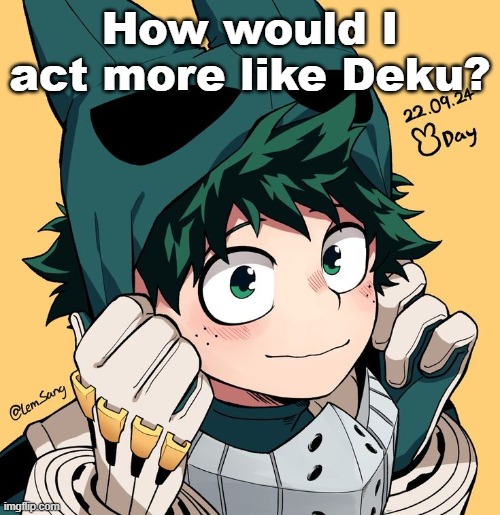 Deku | How would I act more like Deku? | image tagged in deku | made w/ Imgflip meme maker