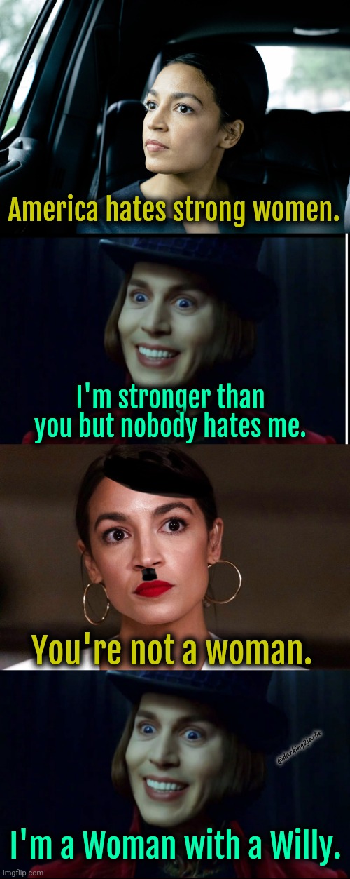 Willy woman, walking down the street, Willy woman!! | America hates strong women. I'm stronger than you but nobody hates me. You're not a woman. @darking2jarlie; I'm a Woman with a Willy. | image tagged in dictator dem,aoc,liberals,liberal logic,feminism,america | made w/ Imgflip meme maker