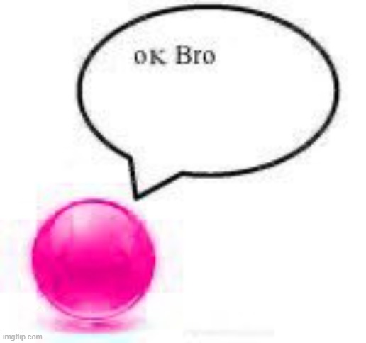 ok bro ball | image tagged in ok bro ball | made w/ Imgflip meme maker