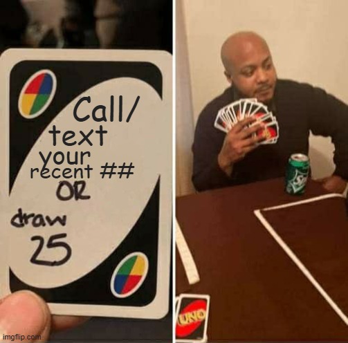 I recreated from the original one again | Call/; text; your; recent ## | image tagged in memes,uno draw 25 cards | made w/ Imgflip meme maker