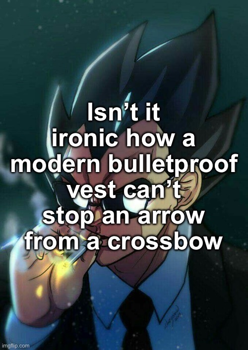 Ironic, dont yell at me “It’s made to stop bullets, not arrows” I fuсking know it | Isn’t it ironic how a modern bulletproof vest can’t stop an arrow from a crossbow | image tagged in vegeta smoking,msmg | made w/ Imgflip meme maker