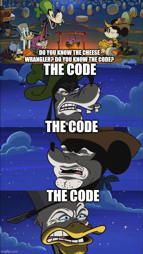 THE CODE | THE CODE; DO YOU KNOW THE CHEESE WRANGLER? DO YOU KNOW THE CODE? THE CODE; THE CODE | image tagged in the code | made w/ Imgflip meme maker